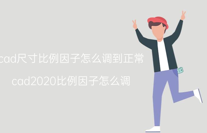 cad尺寸比例因子怎么调到正常 cad2020比例因子怎么调？